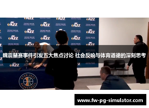 魏震禁赛事件引发五大焦点讨论 社会反响与体育道德的深刻思考