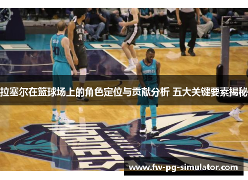 拉塞尔在篮球场上的角色定位与贡献分析 五大关键要素揭秘