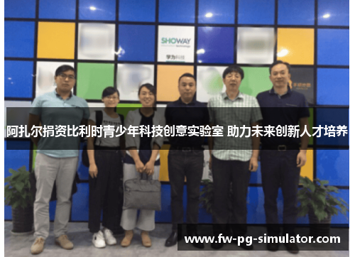 阿扎尔捐资比利时青少年科技创意实验室 助力未来创新人才培养 阿扎尔捐资比利时青少年科技创意实验室 助力未来创新人才培养