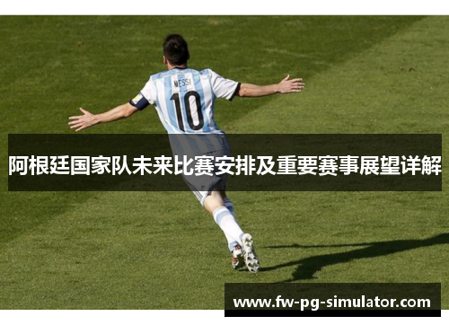 阿根廷国家队未来比赛安排及重要赛事展望详解 阿根廷国家队未来比赛安排及重要赛事展望详解