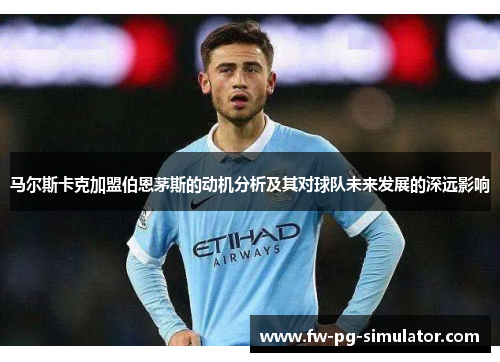 马尔斯卡克加盟伯恩茅斯的动机分析及其对球队未来发展的深远影响 马尔斯卡克加盟伯恩茅斯的动机分析及其对球队未来发展的深远影响