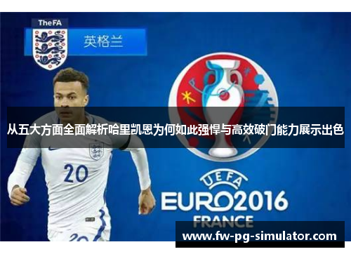 从五大方面全面解析哈里凯恩为何如此强悍与高效破门能力展示出色 从五大方面全面解析哈里凯恩为何如此强悍与高效破门能力展示出色
