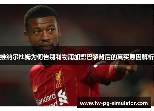 维纳尔杜姆为何告别利物浦加盟巴黎背后的真实原因解析