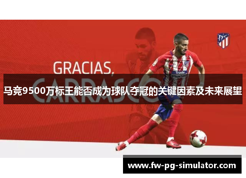 马竞9500万标王能否成为球队夺冠的关键因素及未来展望