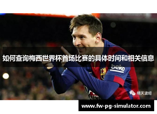 如何查询梅西世界杯首场比赛的具体时间和相关信息