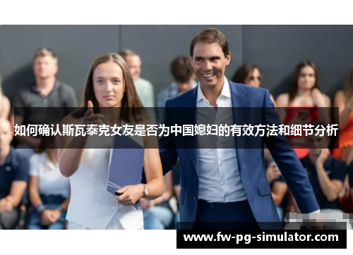 如何确认斯瓦泰克女友是否为中国媳妇的有效方法和细节分析 如何确认斯瓦泰克女友是否为中国媳妇的有效方法和细节分析