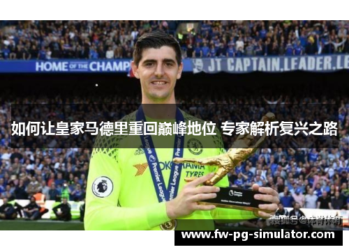 如何让皇家马德里重回巅峰地位 专家解析复兴之路 如何让皇家马德里重回巅峰地位 专家解析复兴之路