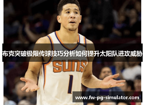布克突破极限传球技巧分析如何提升太阳队进攻威胁 布克突破极限传球技巧分析如何提升太阳队进攻威胁