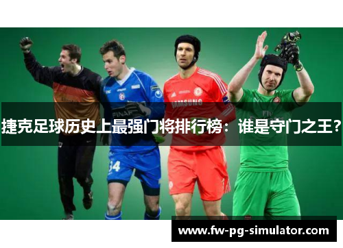 捷克足球历史上最强门将排行榜:谁是守门之王? 捷克足球历史上最强门将排行榜:谁是守门之王?