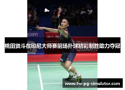 桃田贤斗在印尼大师赛前场扑球精彩制胜助力夺冠