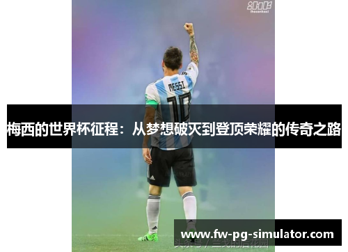 梅西的世界杯征程：从梦想破灭到登顶荣耀的传奇之路