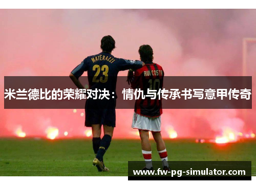 米兰德比的荣耀对决：情仇与传承书写意甲传奇