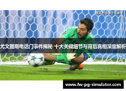 尤文图斯电话门事件揭秘 十大关键细节与背后真相深度解析