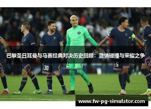 巴黎圣日耳曼与马赛经典对决历史回顾：激情碰撞与荣耀之争