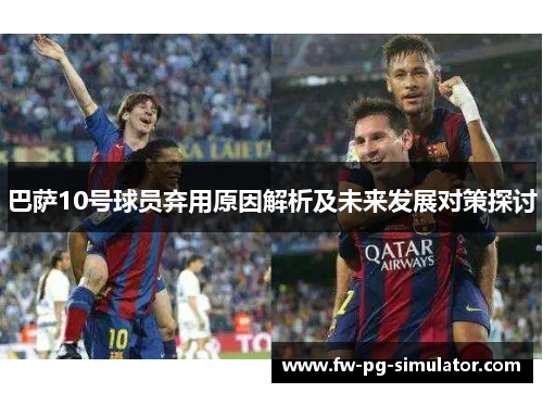 巴萨10号球员弃用原因解析及未来发展对策探讨