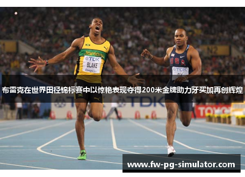 布雷克在世界田径锦标赛中以惊艳表现夺得200米金牌助力牙买加再创辉煌