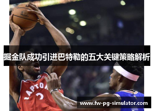 掘金队成功引进巴特勒的五大关键策略解析