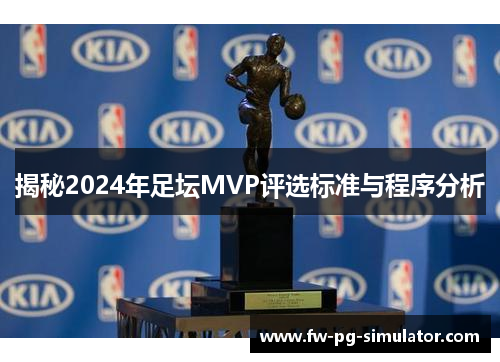 揭秘2024年足坛MVP评选标准与程序分析