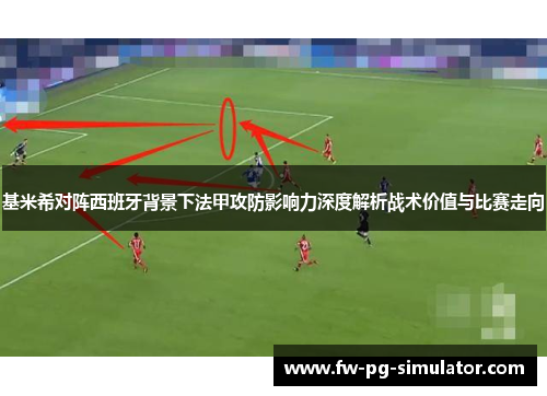 基米希对阵西班牙背景下法甲攻防影响力深度解析战术价值与比赛走向