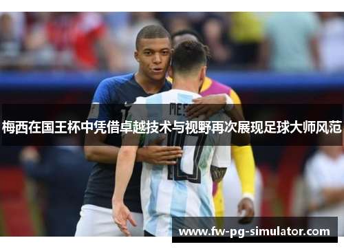 梅西在国王杯中凭借卓越技术与视野再次展现足球大师风范