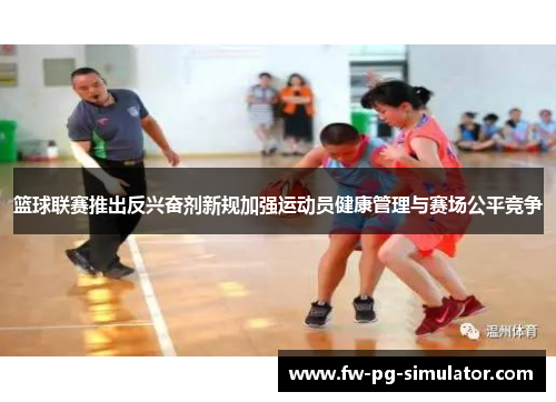 篮球联赛推出反兴奋剂新规加强运动员健康管理与赛场公平竞争