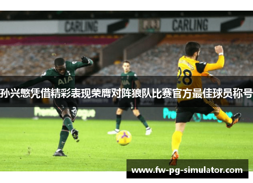 孙兴慜凭借精彩表现荣膺对阵狼队比赛官方最佳球员称号