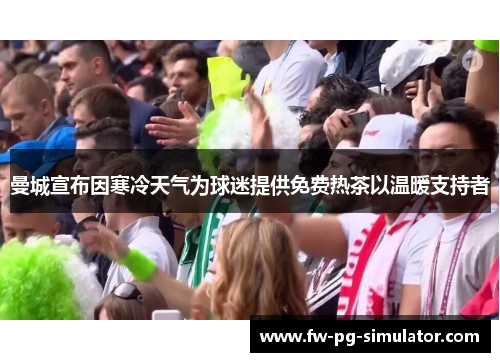 曼城宣布因寒冷天气为球迷提供免费热茶以温暖支持者 曼城宣布因寒冷天气为球迷提供免费热茶以温暖支持者
