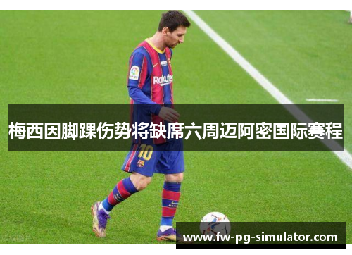 梅西因脚踝伤势将缺席六周迈阿密国际赛程 梅西因脚踝伤势将缺席六周迈阿密国际赛程