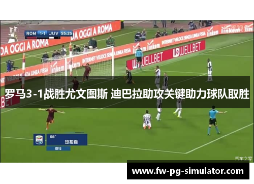 罗马3-1战胜尤文图斯 迪巴拉助攻关键助力球队取胜 罗马3-1战胜尤文图斯 迪巴拉助攻关键助力球队取胜