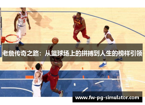 老詹传奇之路:从篮球场上的拼搏到人生的榜样引领 老詹传奇之路:从篮球场上的拼搏到人生的榜样引领