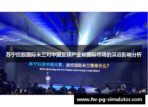 苏宁控股国际米兰对中国足球产业和国际市场的深远影响分析