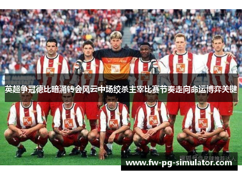 英超争冠德比暗涌转会风云中场绞杀主宰比赛节奏走向命运博弈关键