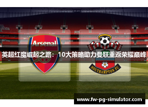 英超红魔崛起之路：10大策略助力曼联重返荣耀巅峰