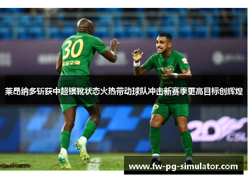 莱昂纳多斩获中超银靴状态火热带动球队冲击新赛季更高目标创辉煌
