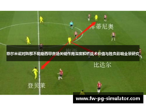 菲尔米诺对阵那不勒斯西甲赛场关键作用深度解析战术价值与胜负影响全景研究