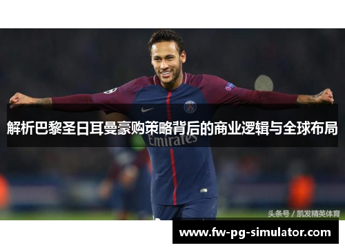 解析巴黎圣日耳曼豪购策略背后的商业逻辑与全球布局