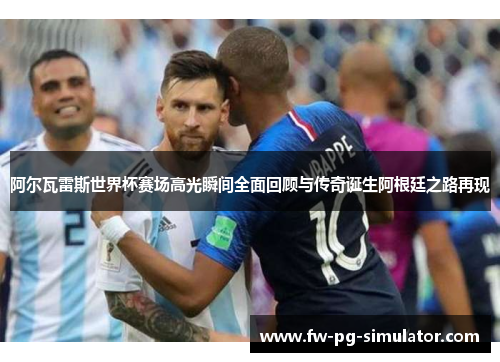 阿尔瓦雷斯世界杯赛场高光瞬间全面回顾与传奇诞生阿根廷之路再现