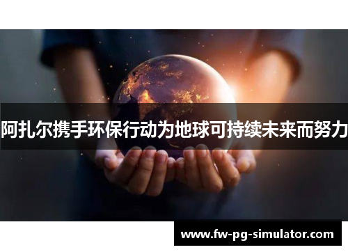 阿扎尔携手环保行动为地球可持续未来而努力