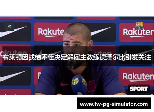 布莱顿因战绩不佳决定解雇主教练德泽尔比引发关注