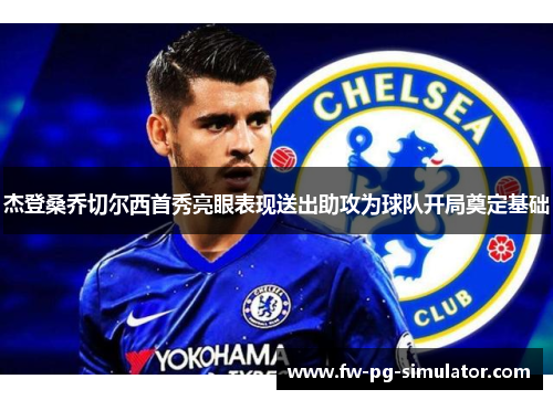 杰登桑乔切尔西首秀亮眼表现送出助攻为球队开局奠定基础 杰登桑乔切尔西首秀亮眼表现送出助攻为球队开局奠定基础