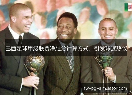 巴西足球甲级联赛净胜分计算方式，引发球迷热议
