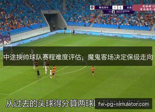 中途换帅球队赛程难度评估,魔鬼客场决定保级走向 中途换帅球队赛程难度评估,魔鬼客场决定保级走向