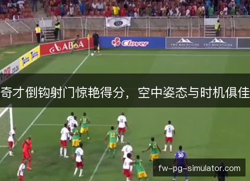 奇才倒钩射门惊艳得分，空中姿态与时机俱佳